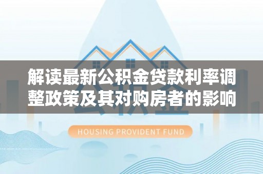 东兴解读最新公积金贷款利率调整政策及其对购房者的影响