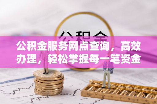 东兴公积金服务网点查询，高效办理，轻松掌握每一笔资金动态