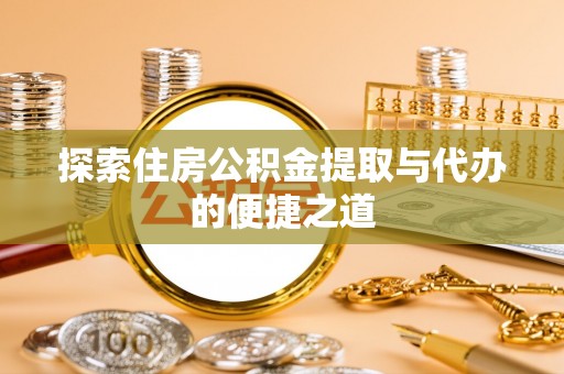 东兴探索住房公积金提取与代办的便捷之道