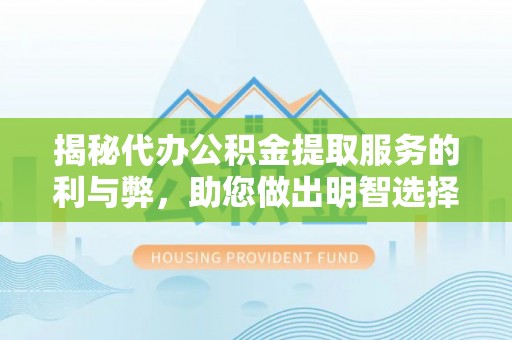 东兴揭秘代办公积金提取服务的利与弊，助您做出明智选择
