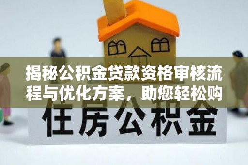 东兴揭秘公积金贷款资格审核流程与优化方案，助您轻松购房
