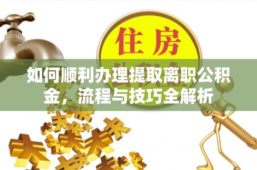 东兴如何顺利办理提取离职公积金，流程与技巧全解析