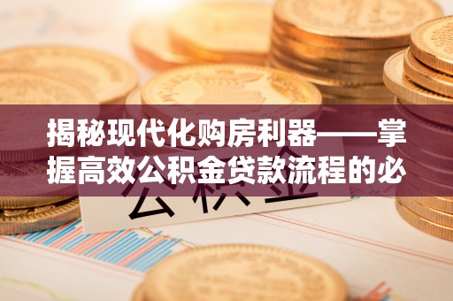 东兴揭秘现代化购房利器——掌握高效公积金贷款流程的必备指南