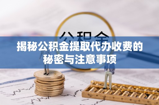 东兴揭秘公积金提取代办收费的秘密与注意事项