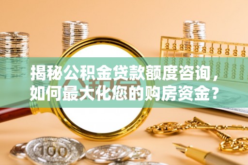 东兴揭秘公积金贷款额度咨询，如何最大化您的购房资金？