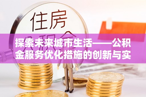 东兴探索未来城市生活——公积金服务优化措施的创新与实践