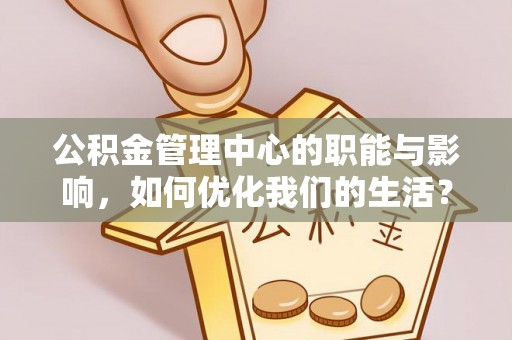 东兴公积金管理中心的职能与影响，如何优化我们的生活？