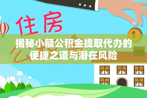东兴揭秘小额公积金提取代办的便捷之道与潜在风险