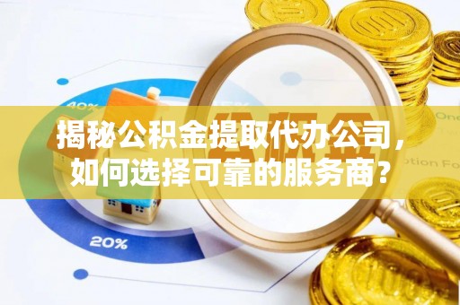 东兴揭秘公积金提取代办公司，如何选择可靠的服务商？