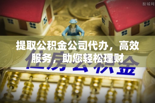东兴提取公积金公司代办，高效服务，助您轻松理财