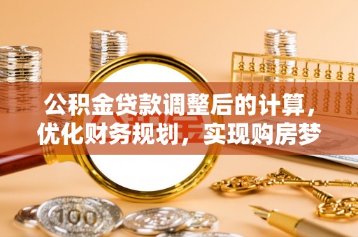 东兴公积金贷款调整后的计算，优化财务规划，实现购房梦想
