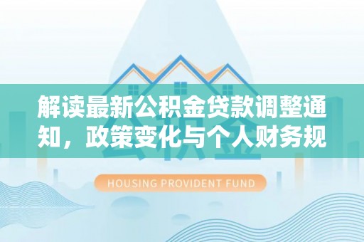 东兴解读最新公积金贷款调整通知，政策变化与个人财务规划的影响