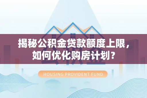 东兴揭秘公积金贷款额度上限，如何优化购房计划？