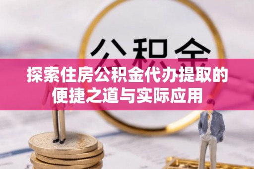 东兴探索住房公积金代办提取的便捷之道与实际应用