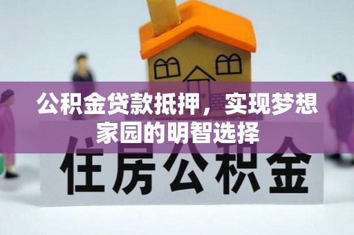东兴公积金贷款抵押，实现梦想家园的明智选择