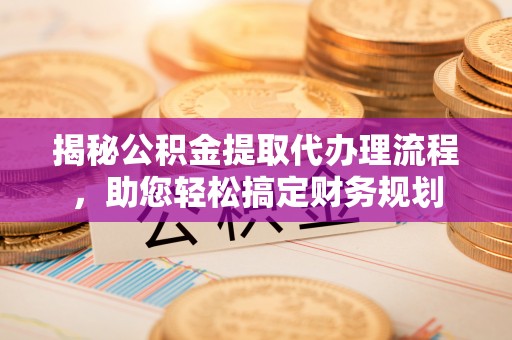 东兴揭秘公积金提取代办理流程，助您轻松搞定财务规划