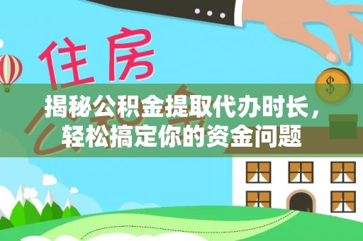 东兴揭秘公积金提取代办时长，轻松搞定你的资金问题
