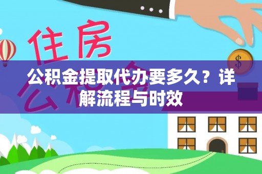 东兴公积金提取代办要多久？详解流程与时效