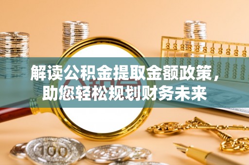 东兴解读公积金提取金额政策，助您轻松规划财务未来