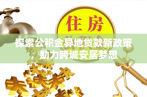 东兴探索公积金异地贷款新政策，助力跨城安居梦想