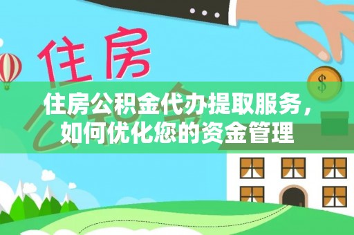东兴住房公积金代办提取服务，如何优化您的资金管理