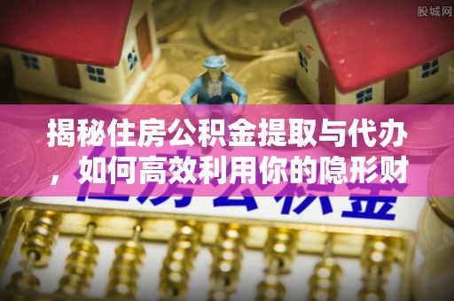 东兴揭秘住房公积金提取与代办，如何高效利用你的隐形财富？