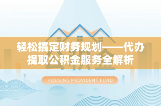 东兴轻松搞定财务规划——代办提取公积金服务全解析