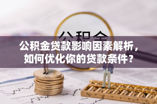 东兴公积金贷款影响因素解析，如何优化你的贷款条件？