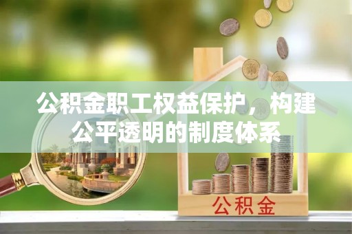东兴公积金职工权益保护，构建公平透明的制度体系