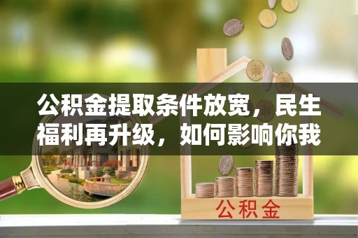 东兴公积金提取条件放宽，民生福利再升级，如何影响你我生活？