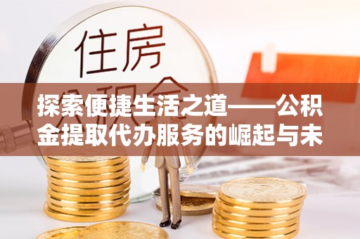 东兴探索便捷生活之道——公积金提取代办服务的崛起与未来
