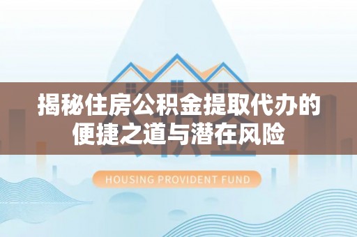 东兴揭秘住房公积金提取代办的便捷之道与潜在风险