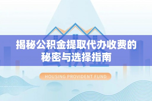 东兴揭秘公积金提取代办收费的秘密与选择指南