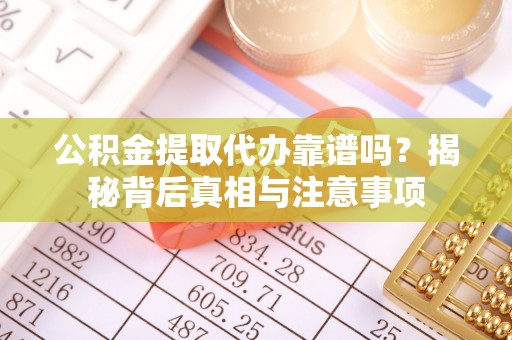 东兴公积金提取代办靠谱吗？揭秘背后真相与注意事项