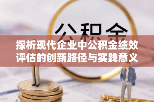 东兴探析现代企业中公积金绩效评估的创新路径与实践意义