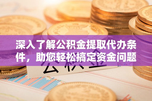 东兴深入了解公积金提取代办条件，助您轻松搞定资金问题