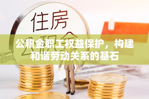 东兴公积金职工权益保护，构建和谐劳动关系的基石
