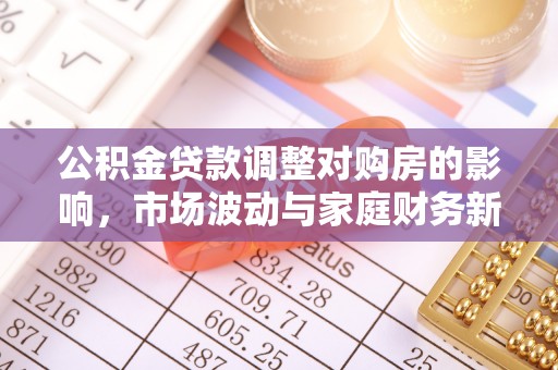 东兴公积金贷款调整对购房的影响，市场波动与家庭财务新趋势