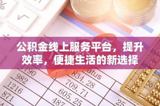 东兴公积金线上服务平台，提升效率，便捷生活的新选择