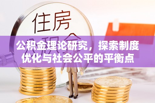 东兴公积金理论研究，探索制度优化与社会公平的平衡点