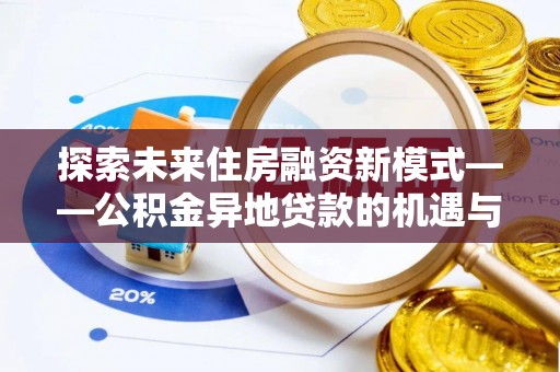 东兴探索未来住房融资新模式——公积金异地贷款的机遇与挑战