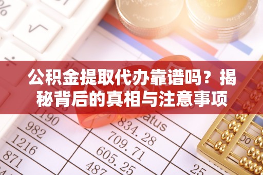 东兴公积金提取代办靠谱吗？揭秘背后的真相与注意事项