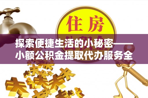 东兴探索便捷生活的小秘密——小额公积金提取代办服务全解析