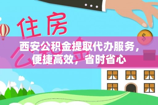 东兴西安公积金提取代办服务，便捷高效，省时省心