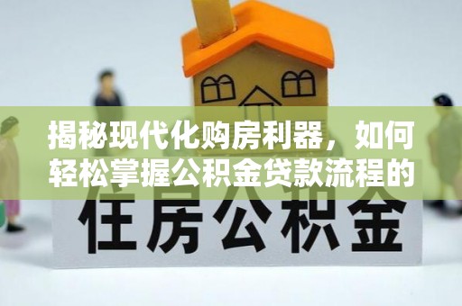 东兴揭秘现代化购房利器，如何轻松掌握公积金贷款流程的每一个细节