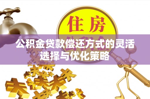 东兴公积金贷款偿还方式的灵活选择与优化策略