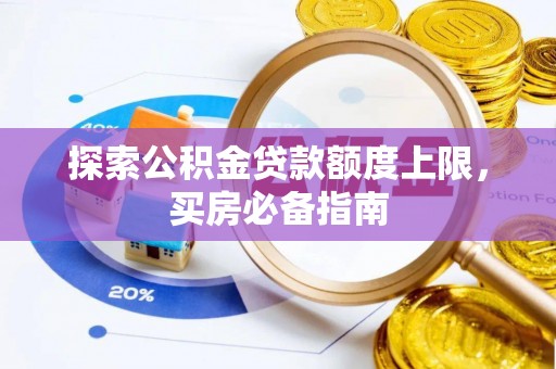 东兴探索公积金贷款额度上限，买房必备指南