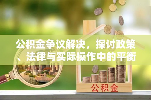 东兴公积金争议解决，探讨政策、法律与实际操作中的平衡之道