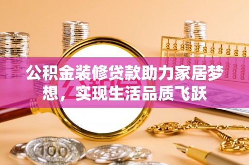 东兴公积金装修贷款助力家居梦想，实现生活品质飞跃