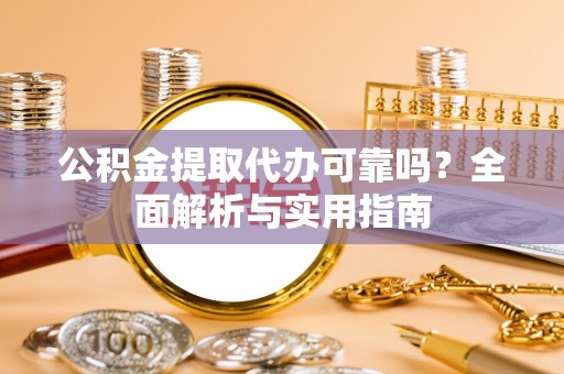 东兴公积金提取代办可靠吗？全面解析与实用指南